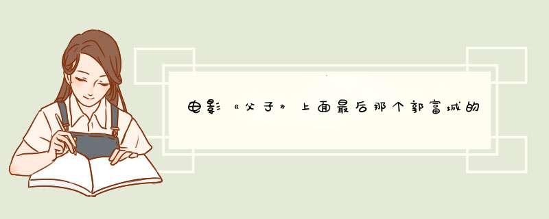 电影《父子》上面最后那个郭富城的儿子长大后的样子很像郭富城那个是谁？,第1张