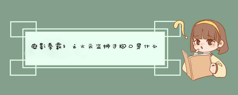 电影拳霸3之火云盗狮子胸口是什么,第1张