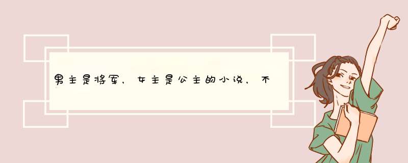 男主是将军，女主是公主的小说，不要女尊，要古代的小说 类似公主金安或公主名妓的,第1张