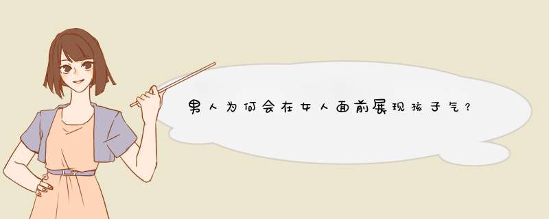 男人为何会在女人面前展现孩子气？这个男人30了。,第1张