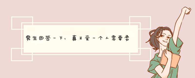 男生回答一下,真正爱一个人需要勇气,勇气从哪里来?,第1张