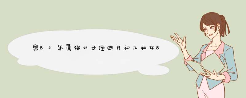 男82年属狗双子座四月初九和女86年属虎双子座四月二十五结婚好不好,第1张