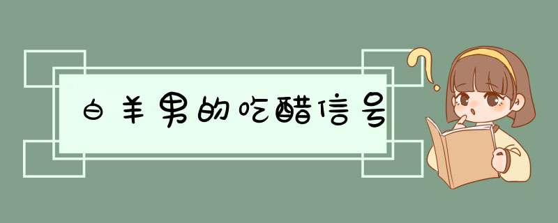 白羊男的吃醋信号,第1张