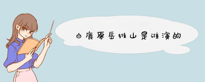 白鹿原岳维山是谁演的,第1张