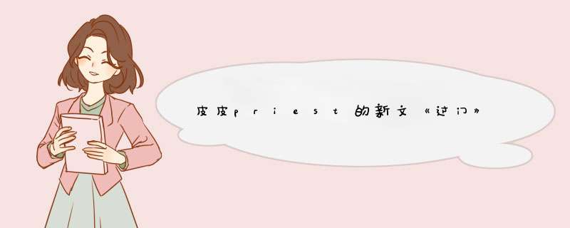 皮皮priest的新文《过门》,第1张