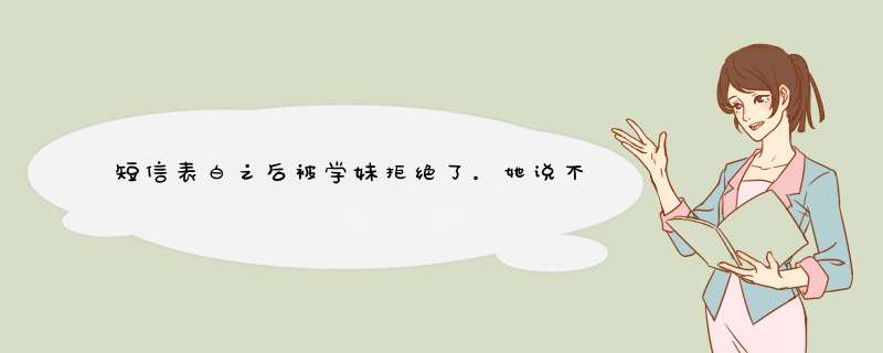 短信表白之后被学妹拒绝了。她说不是我不够好只是她还没准备好。还有希望麽？,第1张