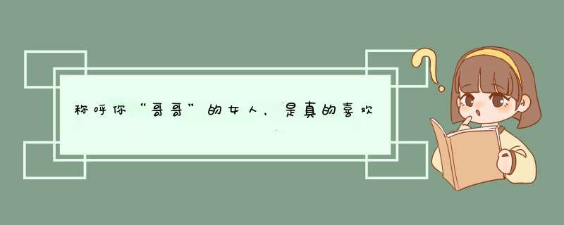 称呼你“哥哥”的女人，是真的喜欢你吗？,第1张