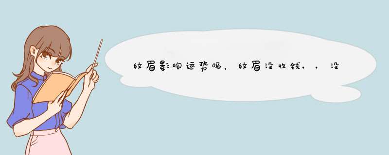 纹眉影响运势吗，纹眉没收钱,,没有什么风水不好的吧,第1张