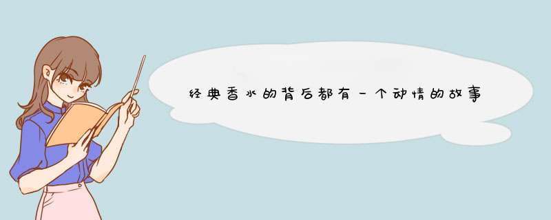 经典香水的背后都有一个动情的故事，你知道哪些香水的故事？,第1张