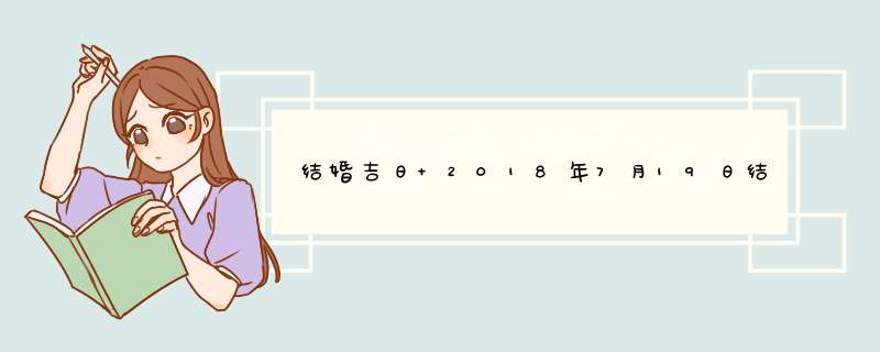 结婚吉日 2018年7月19日结婚好吗,第1张