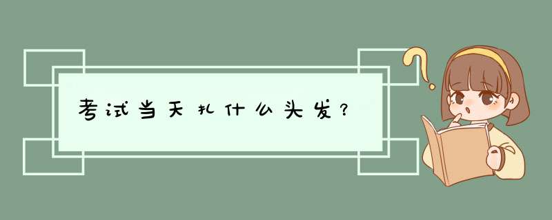 考试当天扎什么头发？,第1张