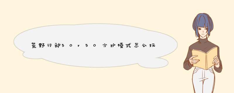 荒野行动50v50守护模式怎么玩儿守护模式规则详解,第1张