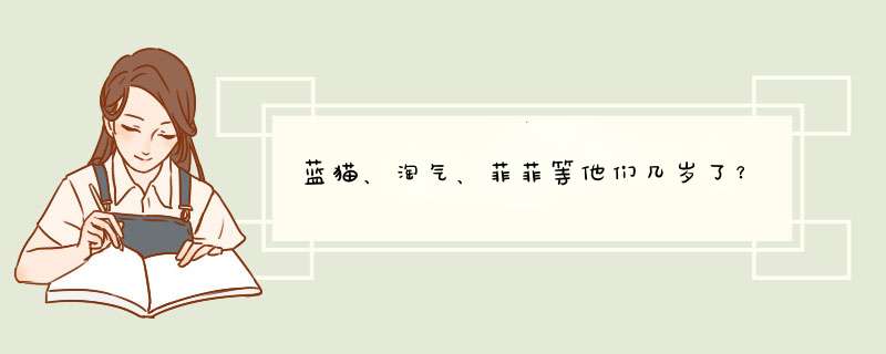 蓝猫、淘气、菲菲等他们几岁了？,第1张