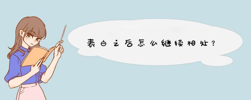 表白之后怎么继续相处？,第1张