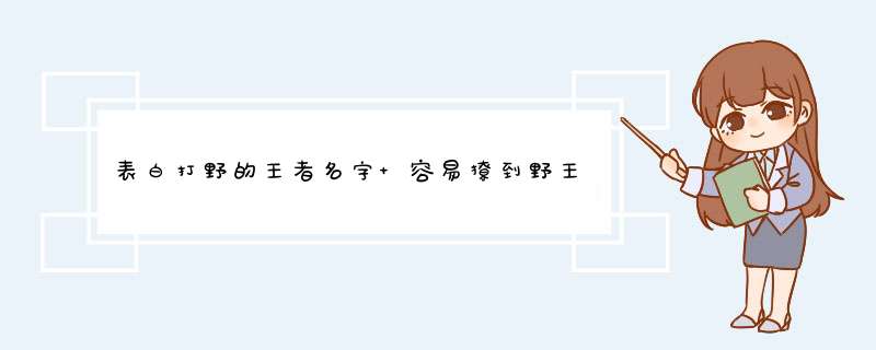 表白打野的王者名字 容易撩到野王的名字(精选107个),第1张