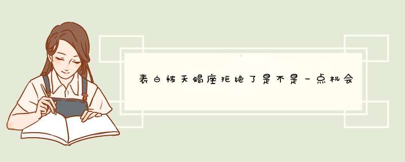 表白被天蝎座拒绝了是不是一点机会都没有了呢？？？,第1张