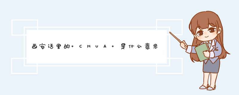 西安话里的 CHUA 是什么意思？,第1张