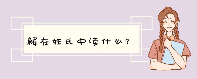 解在姓氏中读什么？,第1张