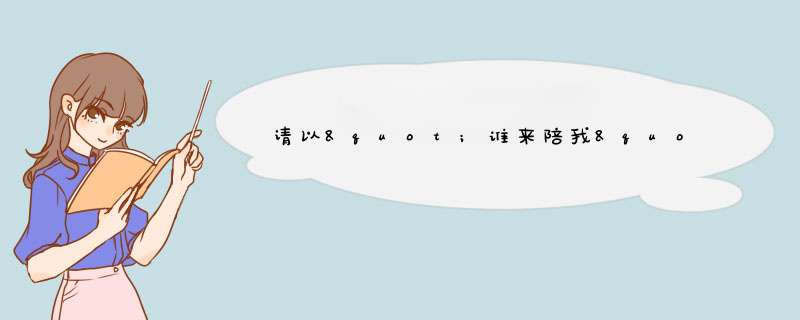 请以"谁来陪我"为题写一篇记叙文或议论文,800字左右,第1张