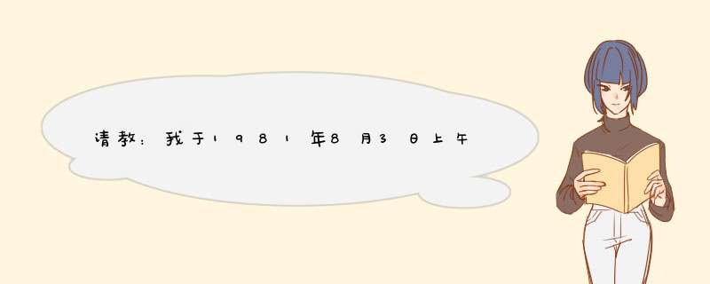 请教：我于1981年8月3日上午10时20分出生在上海，能帮我算一下我的生辰八字和运势？,第1张