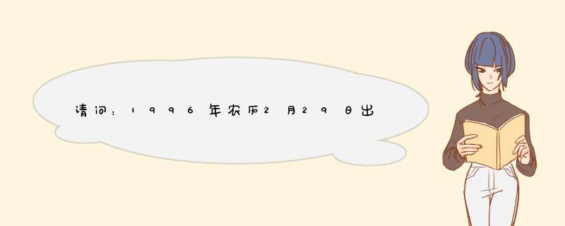 请问：1996年农历2月29日出生的是什么星座的？,第1张