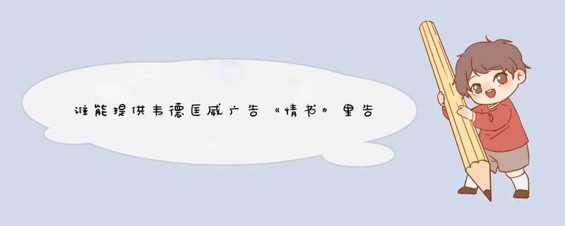 谁能提供韦德匡威广告《情书》里告白的完整翻译,第1张