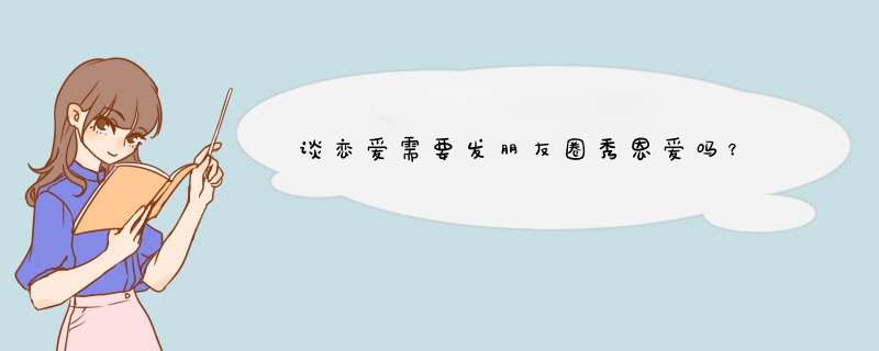 谈恋爱需要发朋友圈秀恩爱吗？,第1张