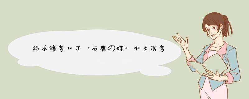 跪求镜音双子《右肩の蝶》中文谐音歌词!!!,第1张