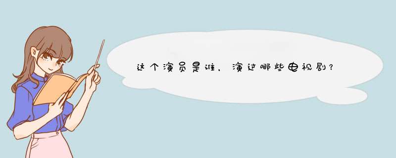 这个演员是谁，演过哪些电视剧？,第1张