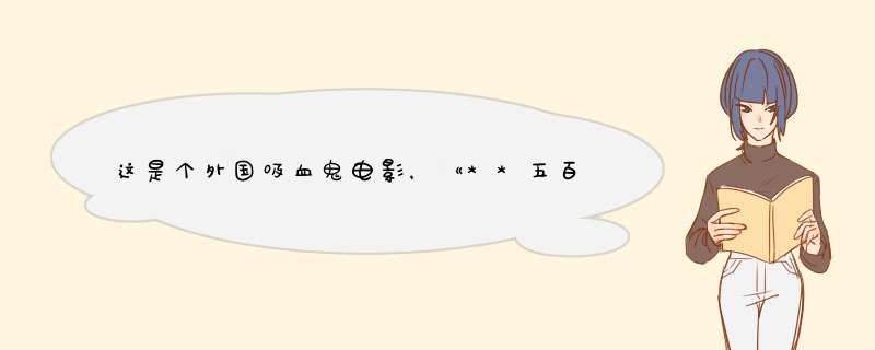 这是个外国吸血鬼电影，《**五百年》名字是五个字前两个字我忘记了，讲的是一个女人和一个吸血鬼的恋爱，,第1张