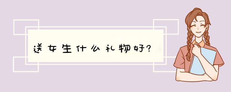 送女生什么礼物好?,第1张