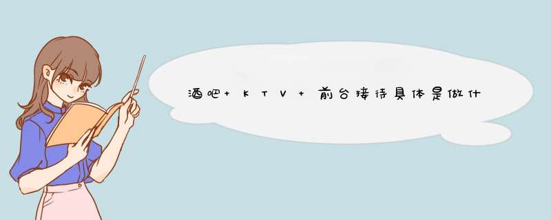 酒吧 KTV 前台接待具体是做什么的 ？,第1张