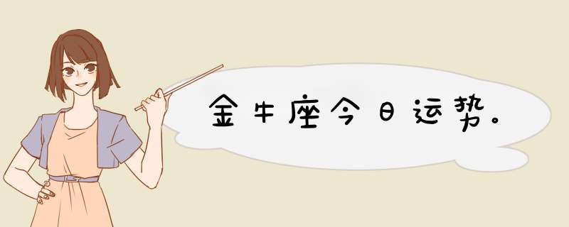 金牛座今日运势。,第1张