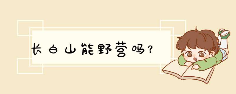 长白山能野营吗？,第1张