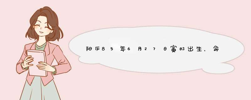 阳历85年6月27日寅时出生，命运怎么样（八字，五行。。。详细）还有09年本命年的运程，建议！！！,第1张