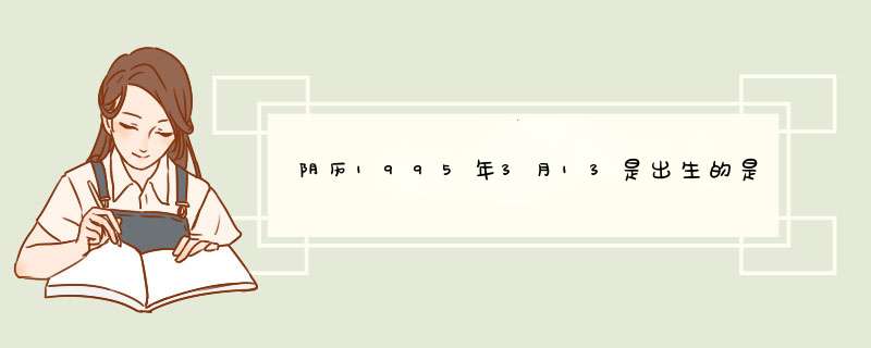 阴历1995年3月13是出生的是什么星座？今后的运势如何？求解答谢谢各位大大了。,第1张