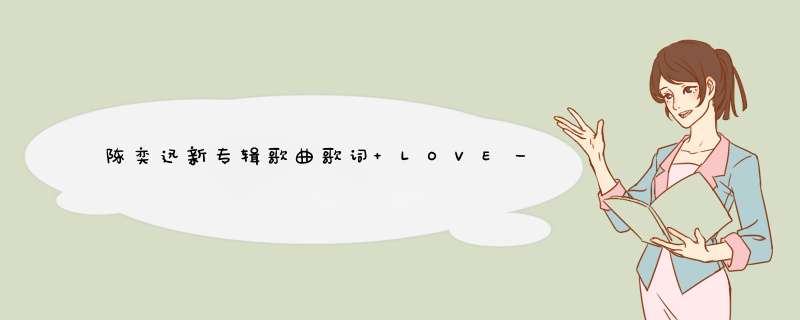 陈奕迅新专辑歌曲歌词 LOVE一张记录友谊的专辑,第1张