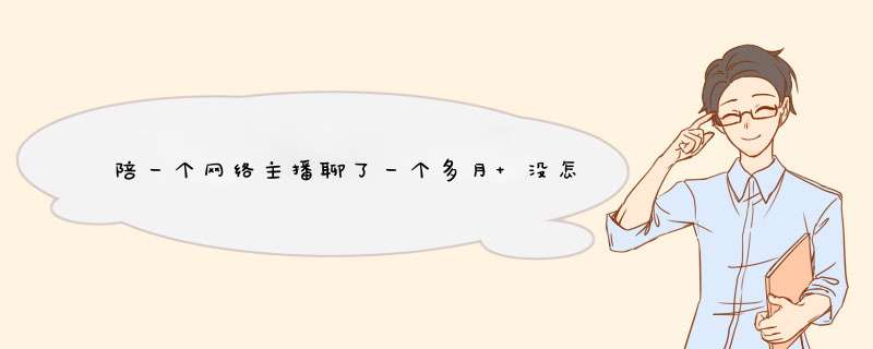 陪一个网络主播聊了一个多月 没怎么刷礼物 昨天跟她表白 问她对我什么感觉,第1张