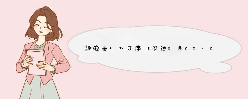 静电鱼 双子座【周运2月20-26日】？,第1张