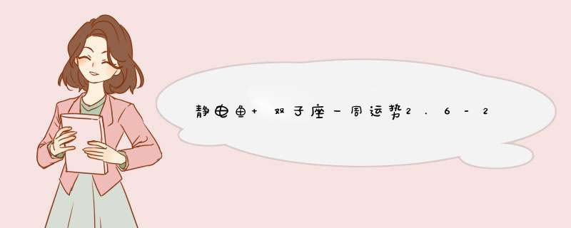 静电鱼 双子座一周运势2.6-2.11？,第1张