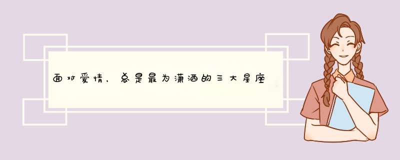 面对爱情，总是最为潇洒的三大星座是谁？,第1张