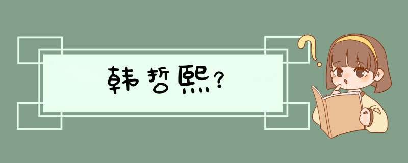 韩哲熙？,第1张