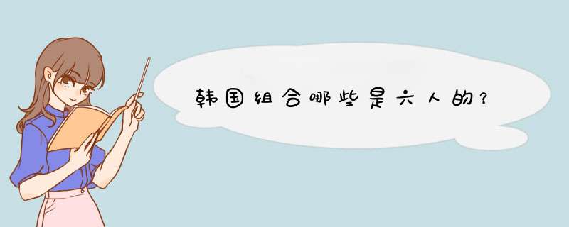 韩国组合哪些是六人的？,第1张