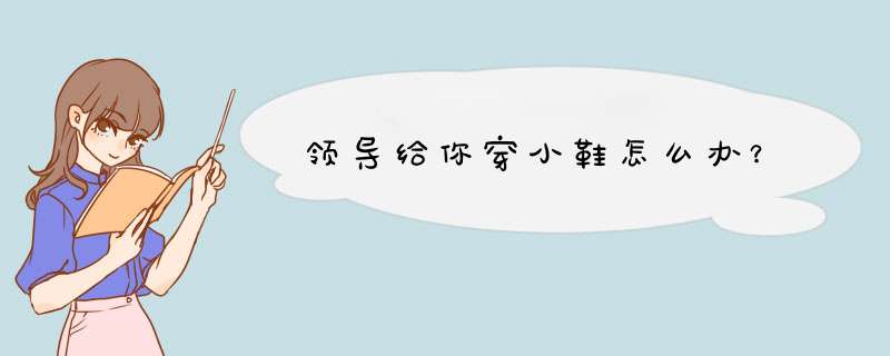 领导给你穿小鞋怎么办？,第1张