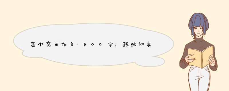 高中高三作文1500字：我的初恋,第1张