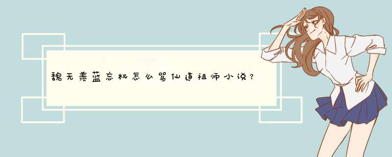 魏无羡蓝忘机怎么骂仙道祖师小说？,第1张