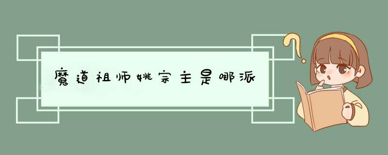 魔道祖师姚宗主是哪派,第1张