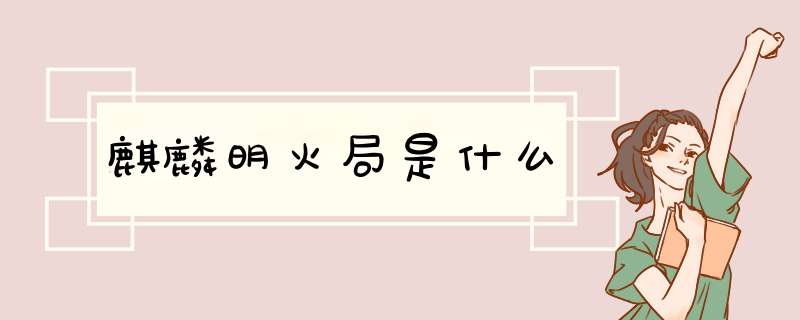 麒麟明火局是什么,第1张