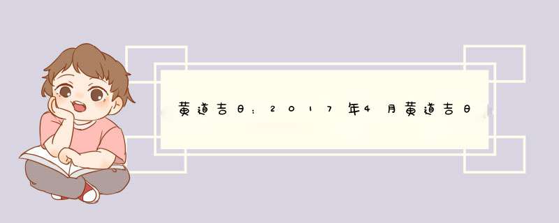 黄道吉日：2017年4月黄道吉日查询一览表,第1张