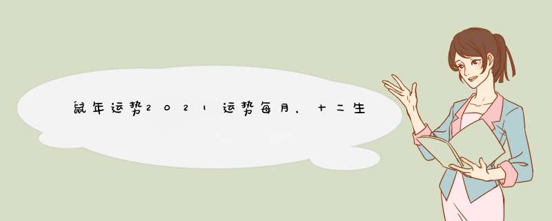 鼠年运势2021运势每月，十二生肖2021年运势及运程每月运程,第1张